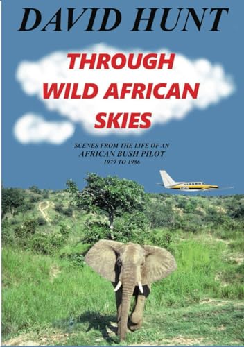 THROUGH WILD AFRICAN SKIES: SCENES FROM THE LIFE OF AN AFRICAN BUSH PILOT 1979 TO 1986